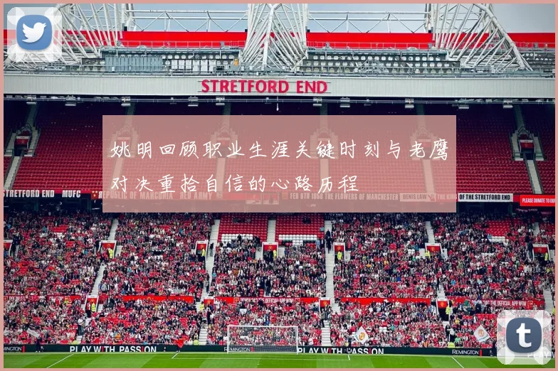 姚明回顾职业生涯关键时刻与老鹰对决重拾自信的心路历程