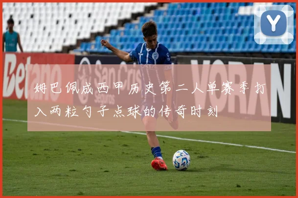 姆巴佩成西甲历史第二人单赛季打入两粒勺子点球的传奇时刻