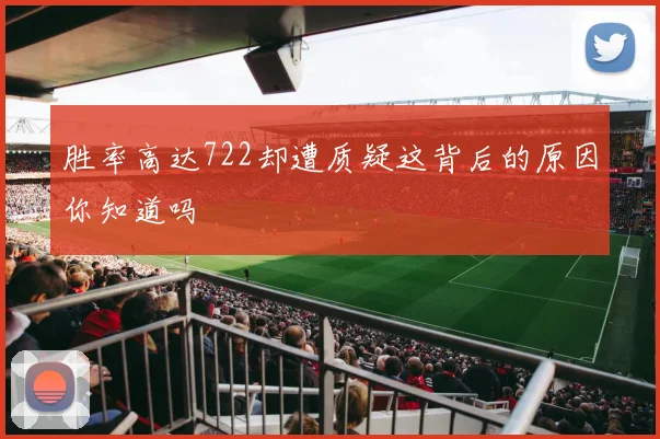 胜率高达722却遭质疑这背后的原因你知道吗