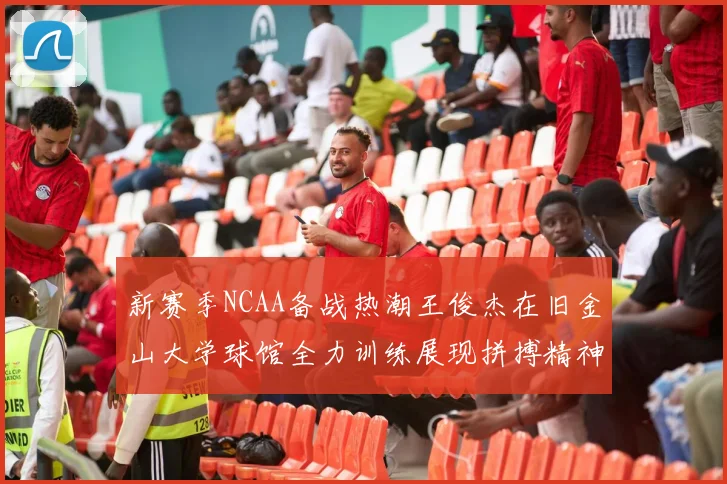 新赛季NCAA备战热潮王俊杰在旧金山大学球馆全力训练展现拼搏精神