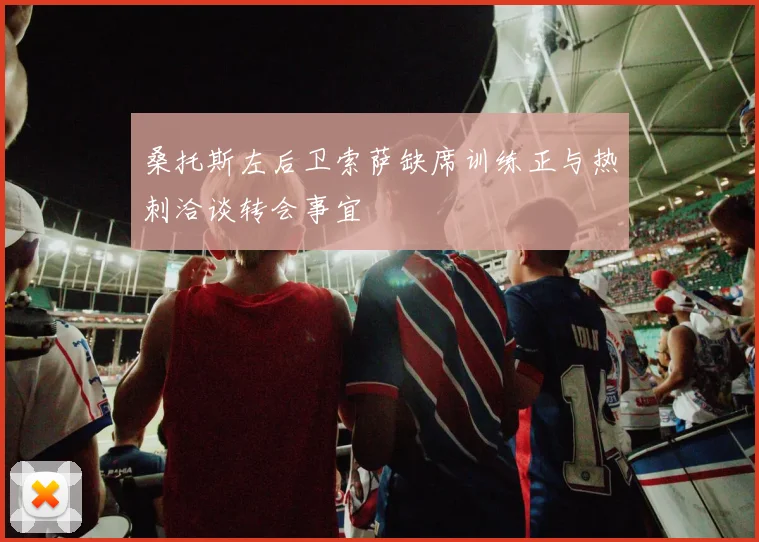 桑托斯左后卫索萨缺席训练正与热刺洽谈转会事宜