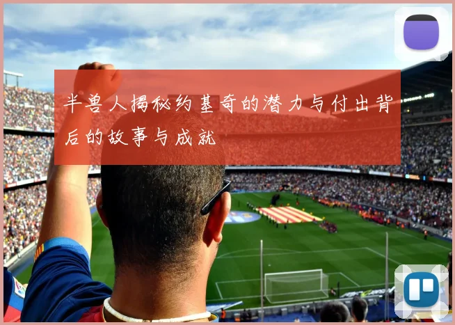 半兽人揭秘约基奇的潜力与付出背后的故事与成就
