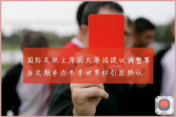 国际足联主席因凡蒂诺提议调整赛历定期举办冬季世界杯引发热议