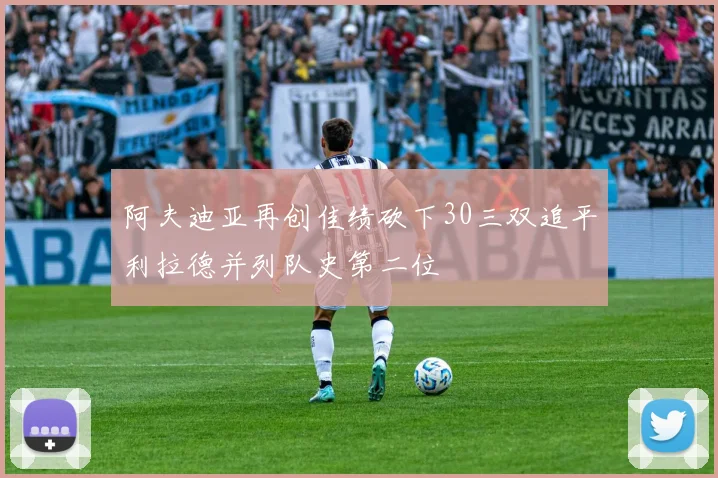 阿夫迪亚再创佳绩砍下30三双追平利拉德并列队史第二位