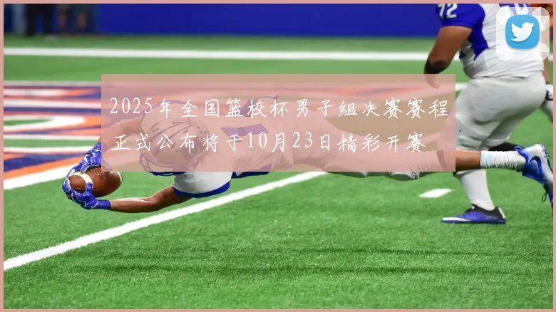 2025年全国篮校杯男子组决赛赛程正式公布将于10月23日精彩开赛