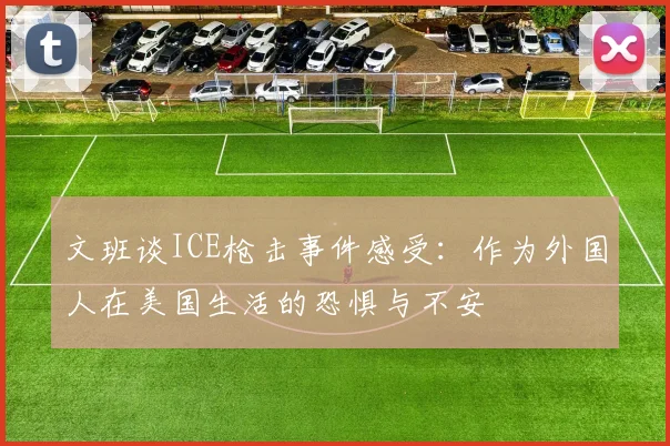 文班谈ICE枪击事件感受：作为外国人在美国生活的恐惧与不安