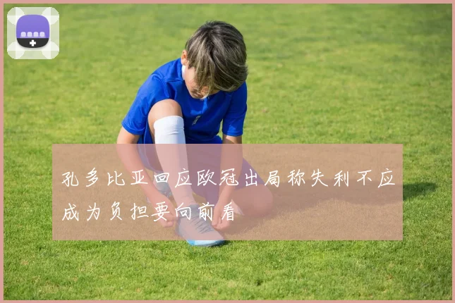 孔多比亚回应欧冠出局称失利不应成为负担要向前看