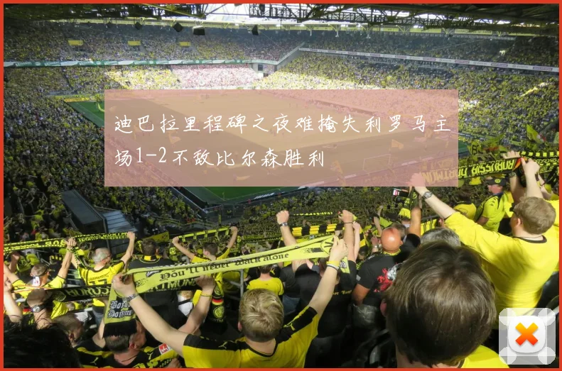 迪巴拉里程碑之夜难掩失利罗马主场1-2不敌比尔森胜利