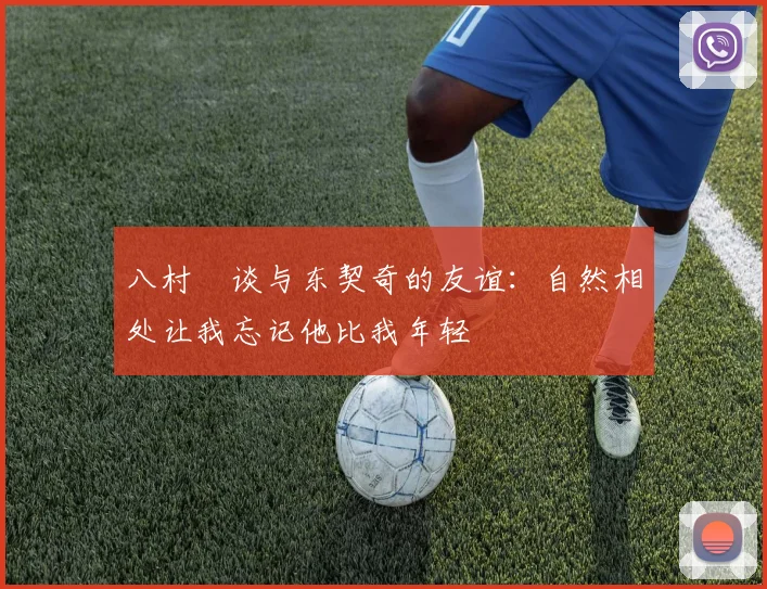 八村塁谈与东契奇的友谊：自然相处让我忘记他比我年轻