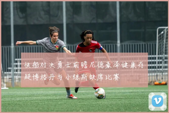快船对决勇士前瞻尼德豪泽健康存疑博格丹与小琼斯缺席比赛