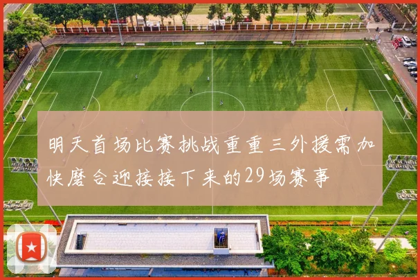 明天首场比赛挑战重重三外援需加快磨合迎接接下来的29场赛事
