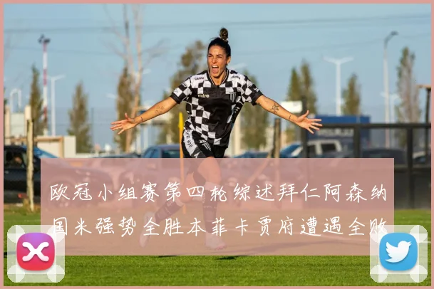 欧冠小组赛第四轮综述拜仁阿森纳国米强势全胜本菲卡贾府遭遇全败困境